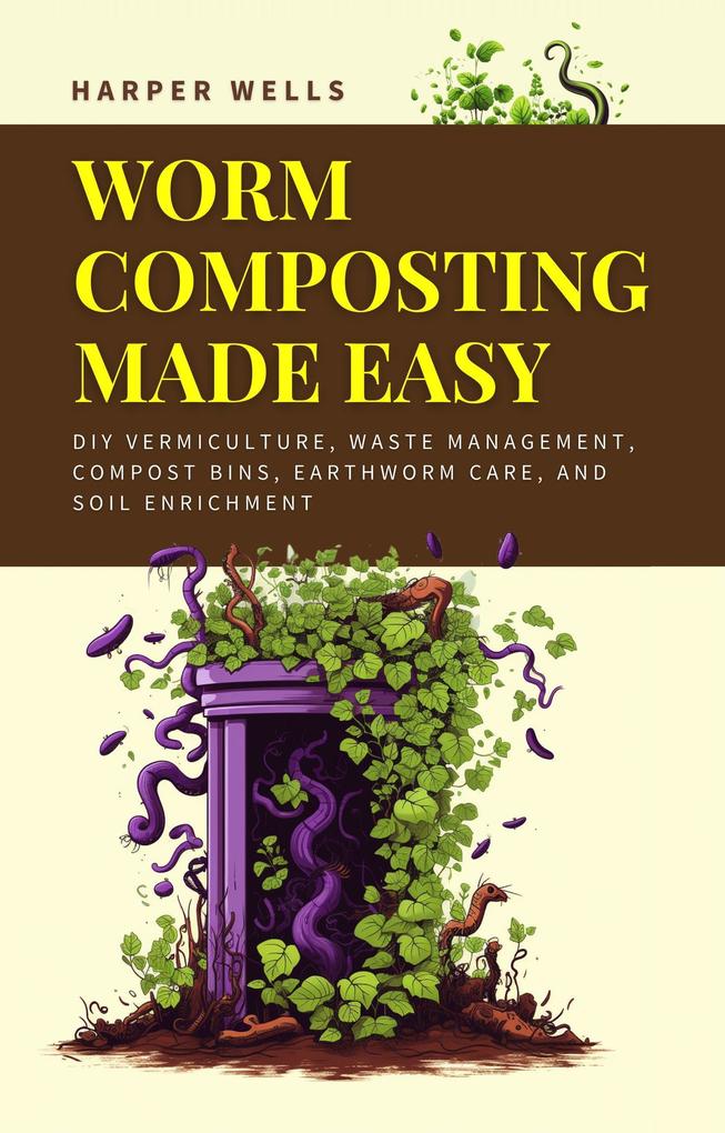 Worm Composting Made Easy: DIY Vermiculture Waste Management Compost Bins Earthworm Care and Soil Enrichment (Sustainable Living and Gardening #5)