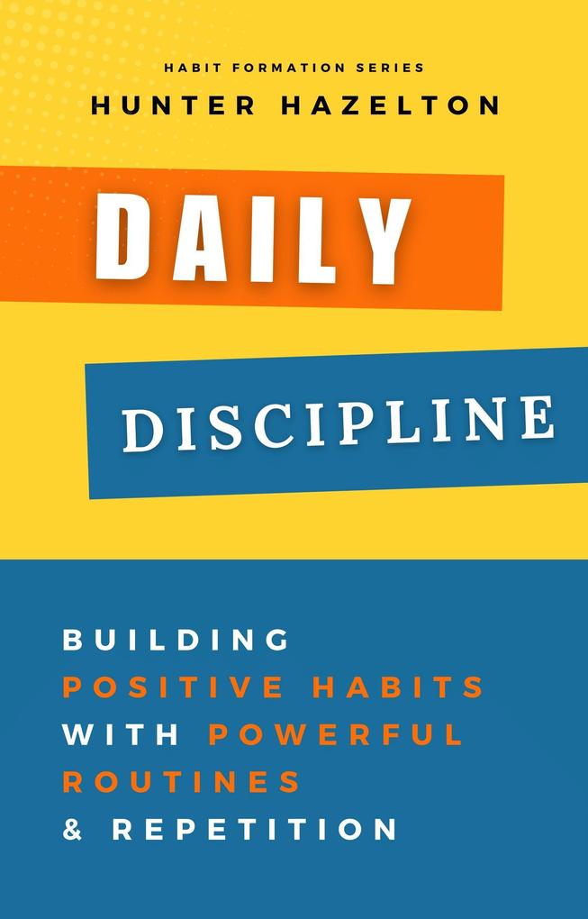 Daily Discipline: Building Positive Habits with Powerful Routines and Repetition Solutions for Conquering Challenges in Habit Formation and Guidance on Overcoming Obstacles in Habit Development