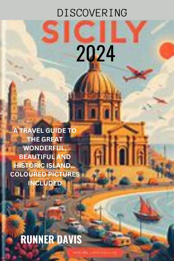 Discovering Sicily 2024 : A Travel Guide to the Great Wonderful Beautiful and Historic Island... Coloured Pictures Included