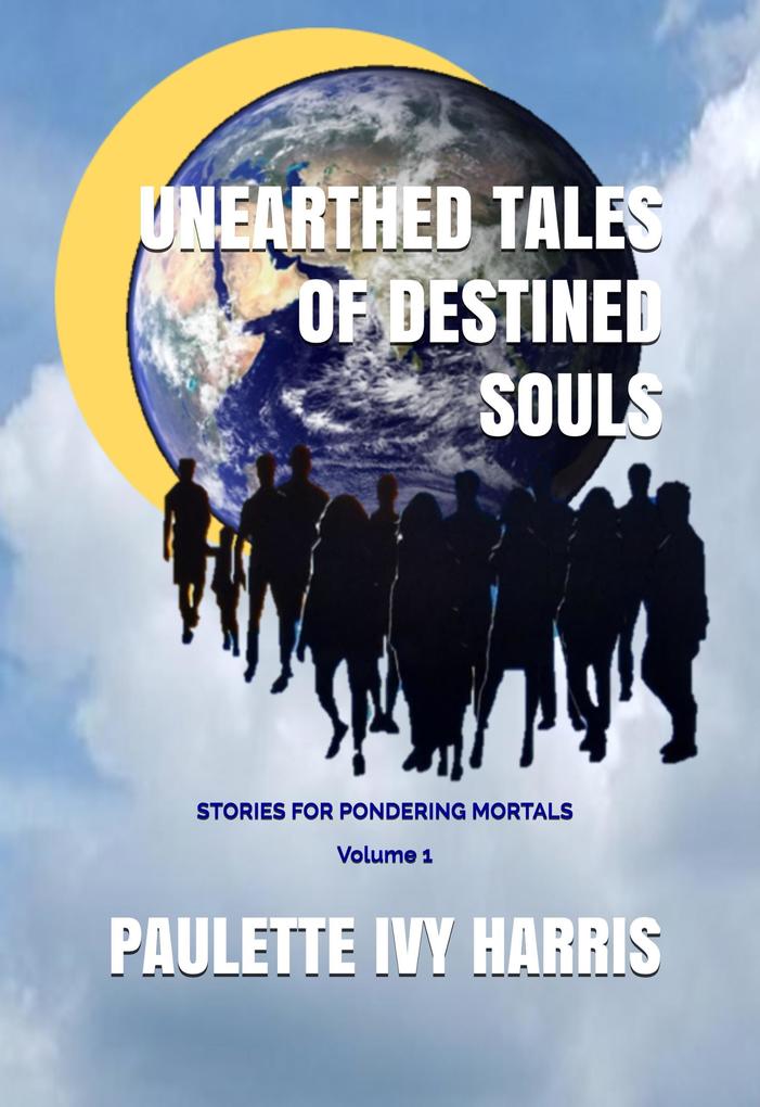 Unearthed Tales of Destined Souls: Stories For Pondering Mortals Volume 1