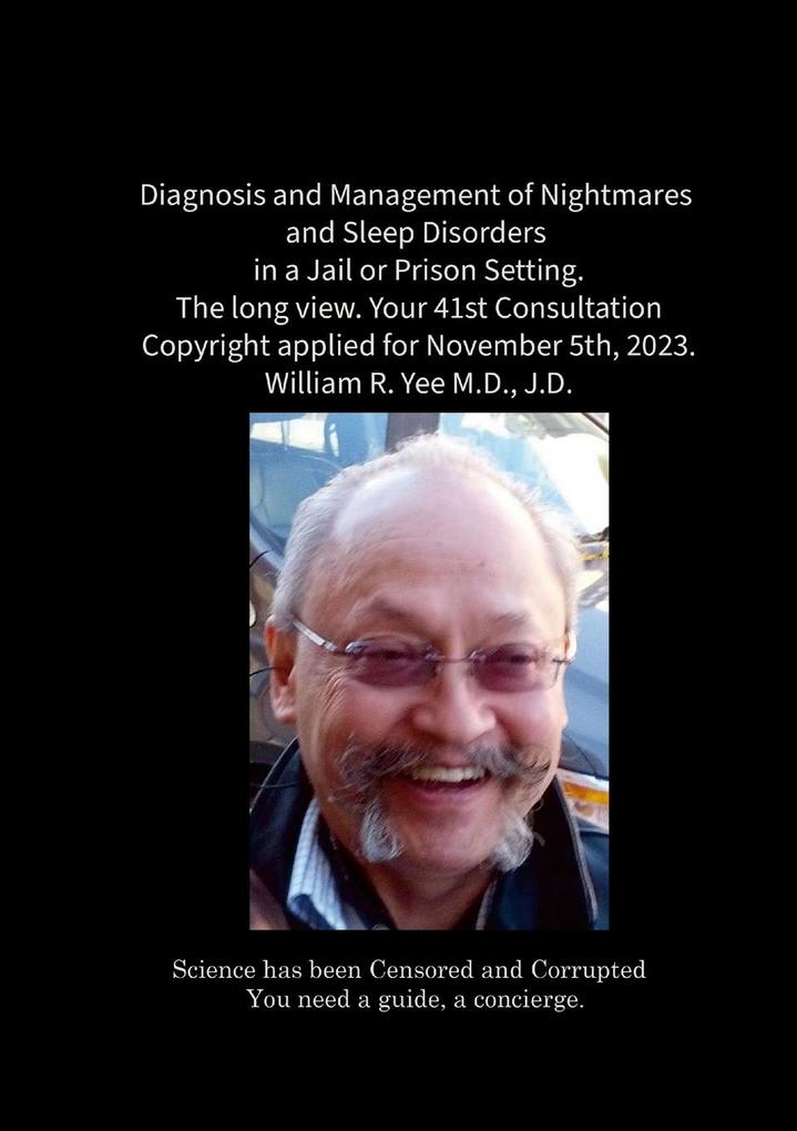Diagnosis and Management of Nightmares and Sleep Disorders in a Jail or Prison Setting. The long view. Your 41st Consultation Copyright applied for November 5th 2023. William R. Yee M.D. J.D.