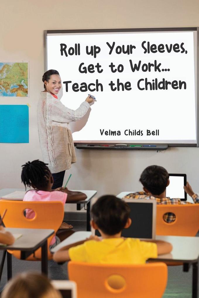 Roll up Your Sleeves Get to Work... Teach the Children