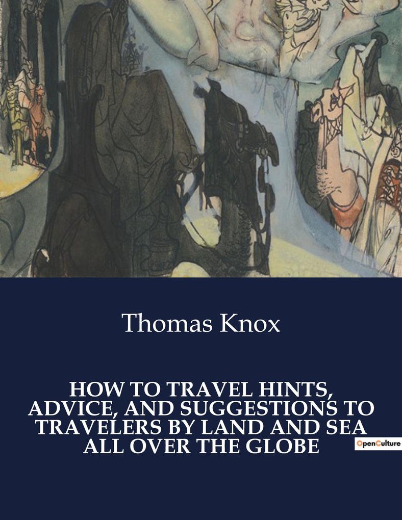 HOW TO TRAVEL HINTS ADVICE AND SUGGESTIONS TO TRAVELERS BY LAND AND SEA ALL OVER THE GLOBE