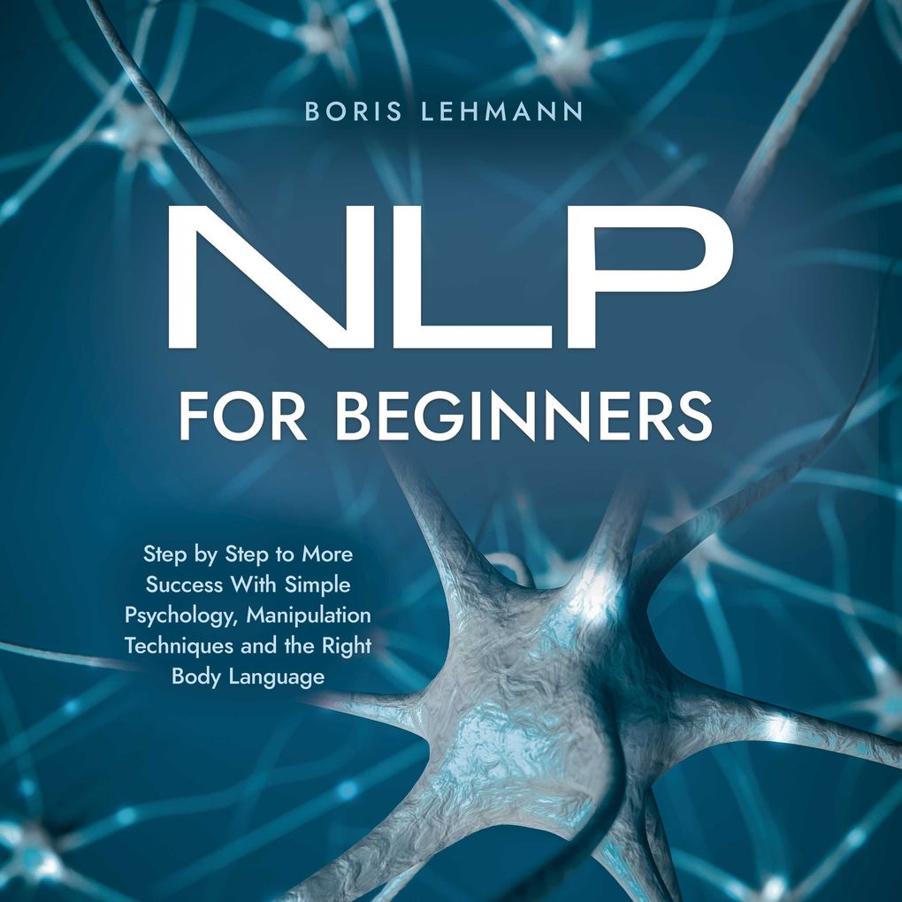 NLP for Beginners Step by Step to More Success With Simple Psychology Manipulation Techniques and the Right Body Language
