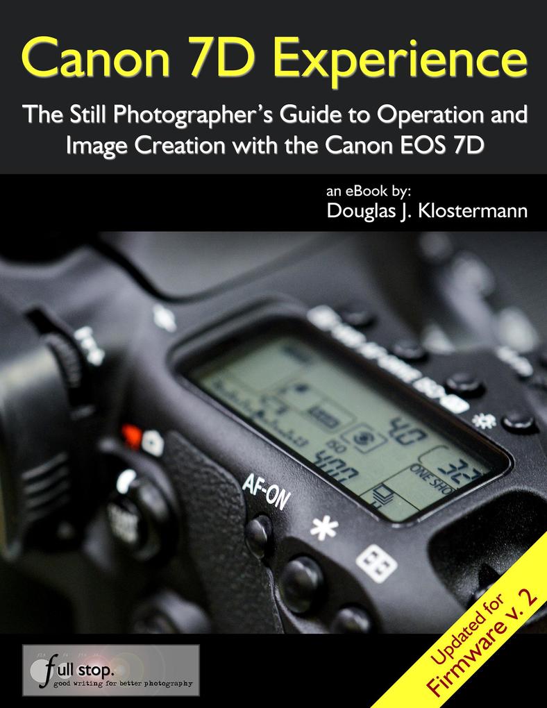 Canon 7D Experience - The Still Photographer‘s Guide to Operation and Image Creation With the Canon EOS 7D