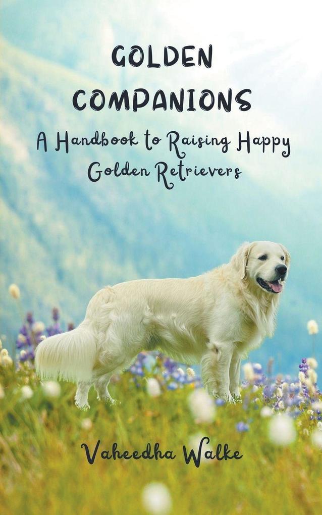 Golden Companions - A Handbook to Raising Happy Golden Retrievers