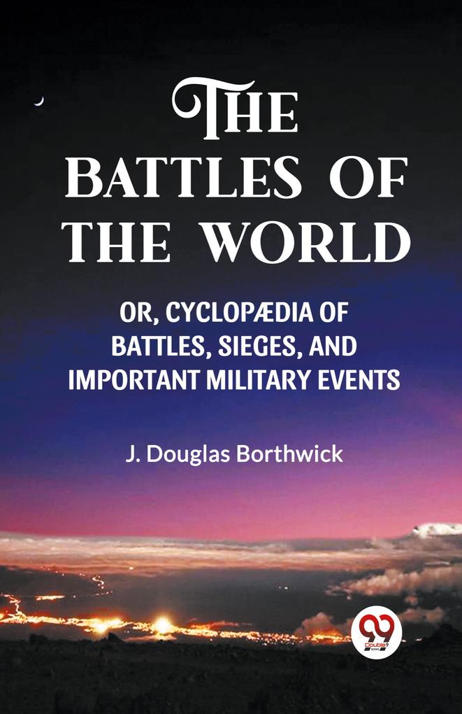 THE BATTLES OF THE WORLD OR CYCLOPAEDIA OF BATTLES SIEGES AND IMPORTANT MILITARY EVENTS