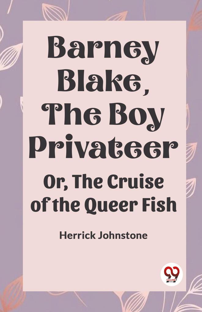 Barney Blake the Boy Privateer OR THE CRUISE of the QUEER FISH