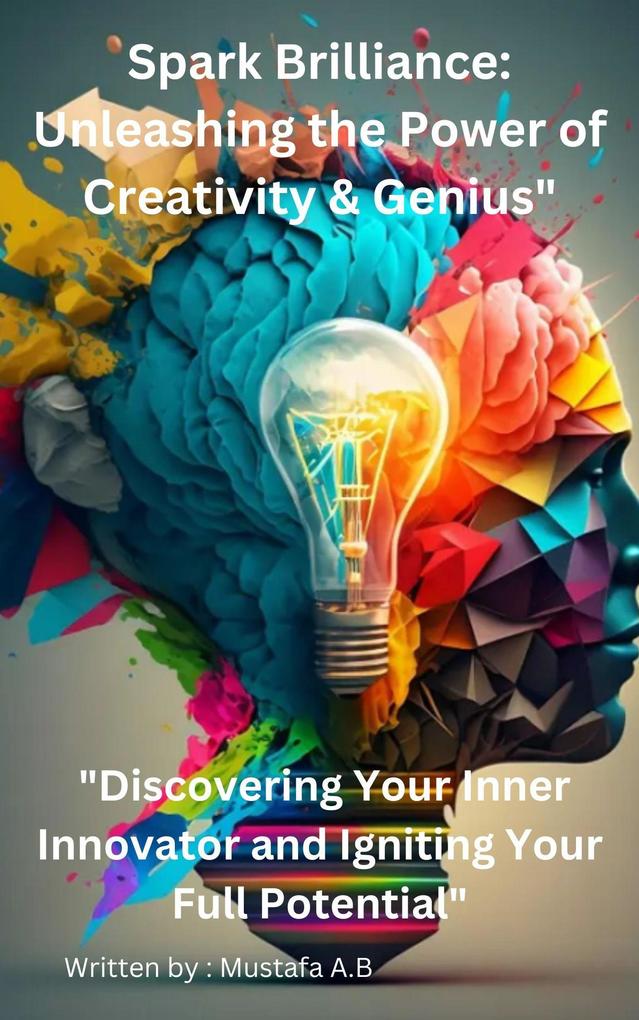 Spark Brilliance: Unleashing the Power of Creativity & Genius Discovering Your Inner Innovator and Igniting Your Full Potential