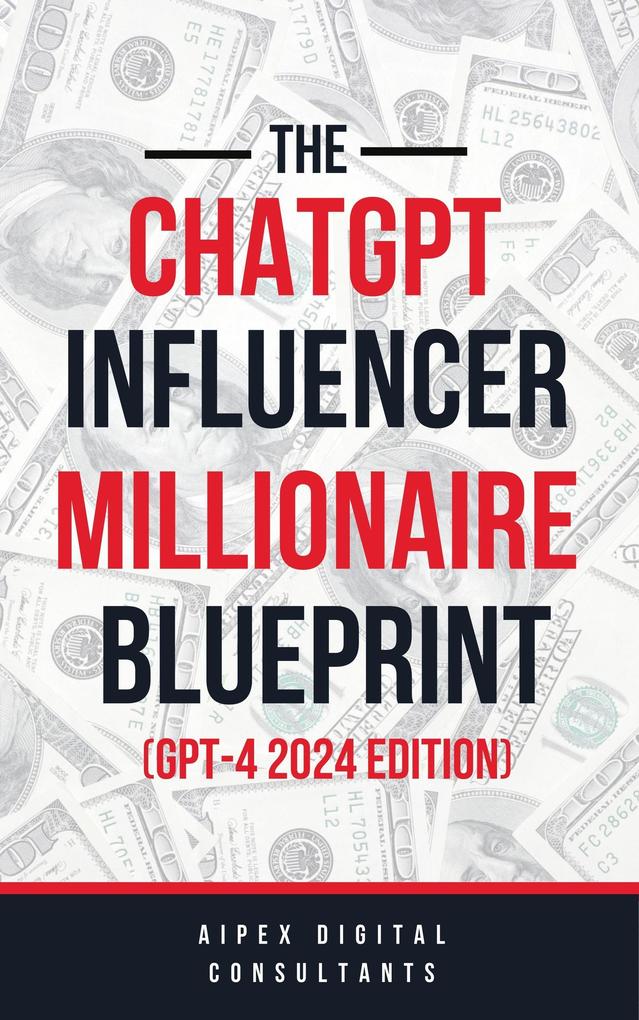 The ChatGPT Online Influencer Millionaire Blueprint GPT4 2024 Edition (ChatGPT Millionaire Blueprint #5)