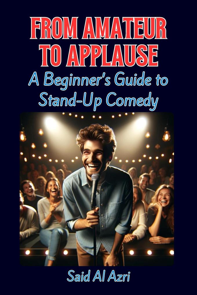 From Amateur to Applause: A Beginner‘s Guide to Stand-Up Comedy (Life Hobbies and Careers Series #1)