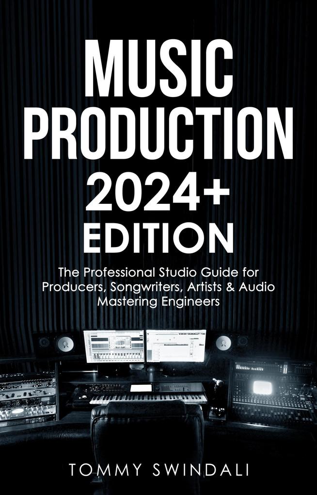 Music Production | 2024+ Edition: The Professional Studio Guide for Producers Songwriters Artists & Audio Mastering Engineers