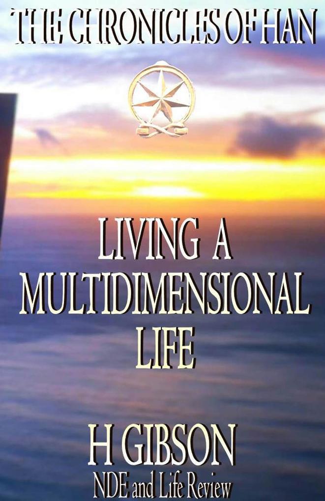 Chronicles of Han: Living a Multidimensional Life: Section 1: Near Death Experience Life Review Aftermath (The Chronicles of Han #10)