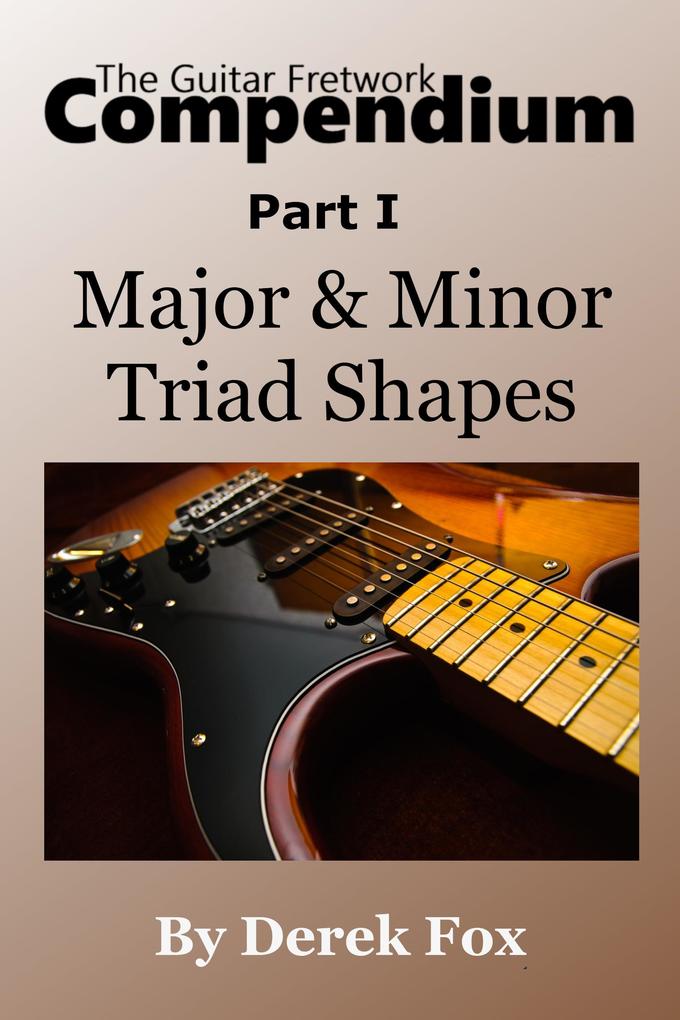 The Guitar Fretwork Compendium Part I - Major & Minor Triad Shapes