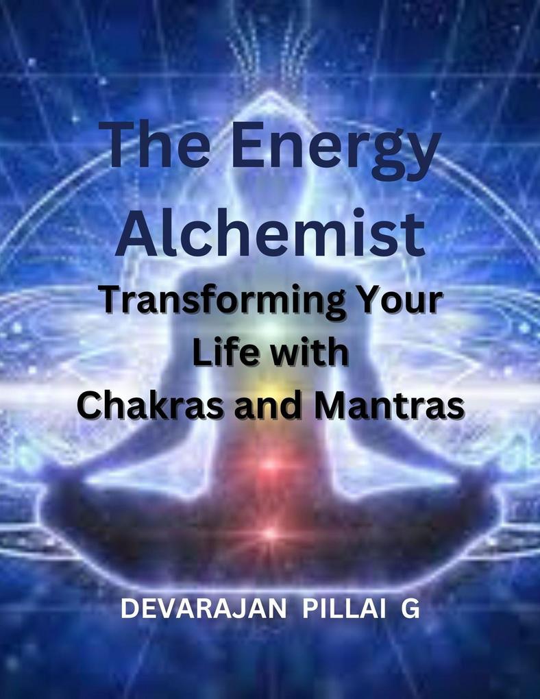The Energy Alchemist: Transforming Your Life with Chakras and Mantras