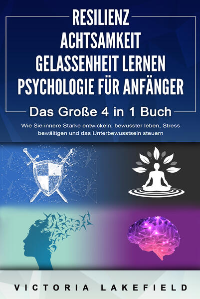 RESILIENZ - ACHTSAMKEIT - GELASSENHEIT LERNEN - PSYCHOLOGIE FÜR ANFÄNGER - Das Große 4 in1 Buch: Wie Sie innere Stärke entwickeln bewusster leben Stress bewältigen und das Unterbewusstsein steuern