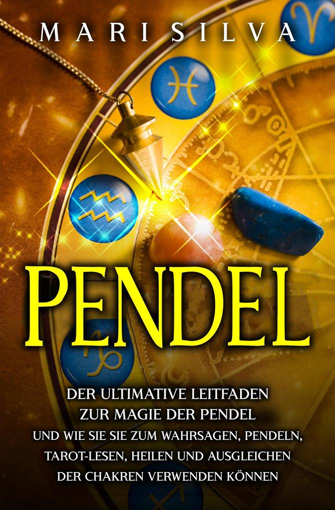 Pendel: Der ultimative Leitfaden zur Magie der Pendel und wie Sie sie zum Wahrsagen Pendeln Tarot-Lesen Heilen und Ausgleichen der Chakren verwenden können