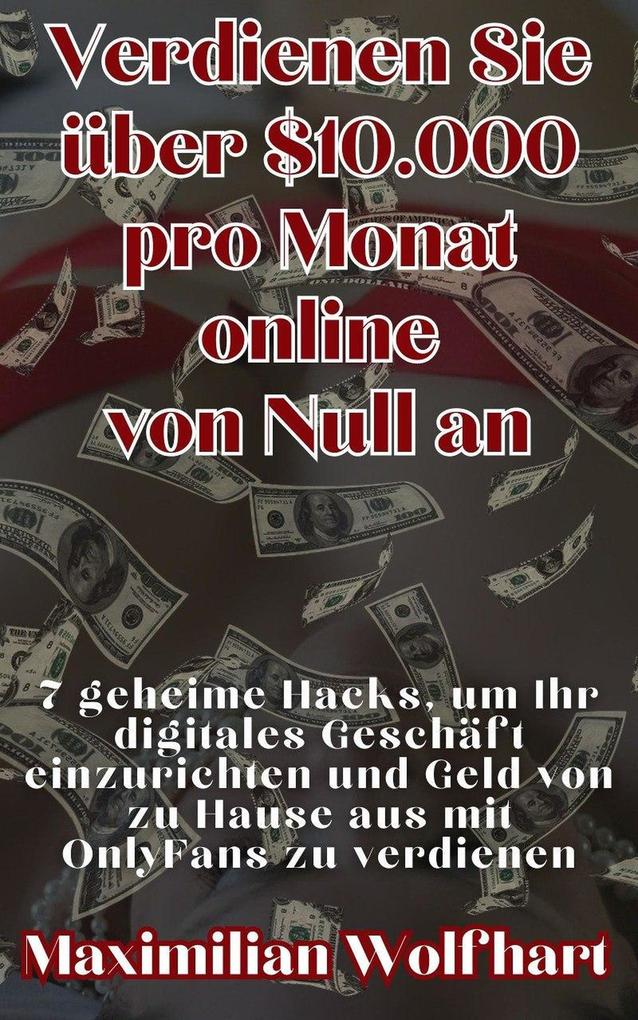 Verdienen Sie über $10.000 pro Monat online von Null an 7 geheime Hacks um Ihr digitales Geschäft einzurichten und Geld von zu Hause aus mit OnlyFans zu verdienen