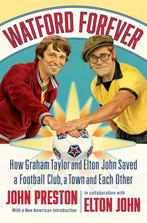 Watford Forever - How Graham Taylor and Elton John Saved a Football Club a Town and Each Other