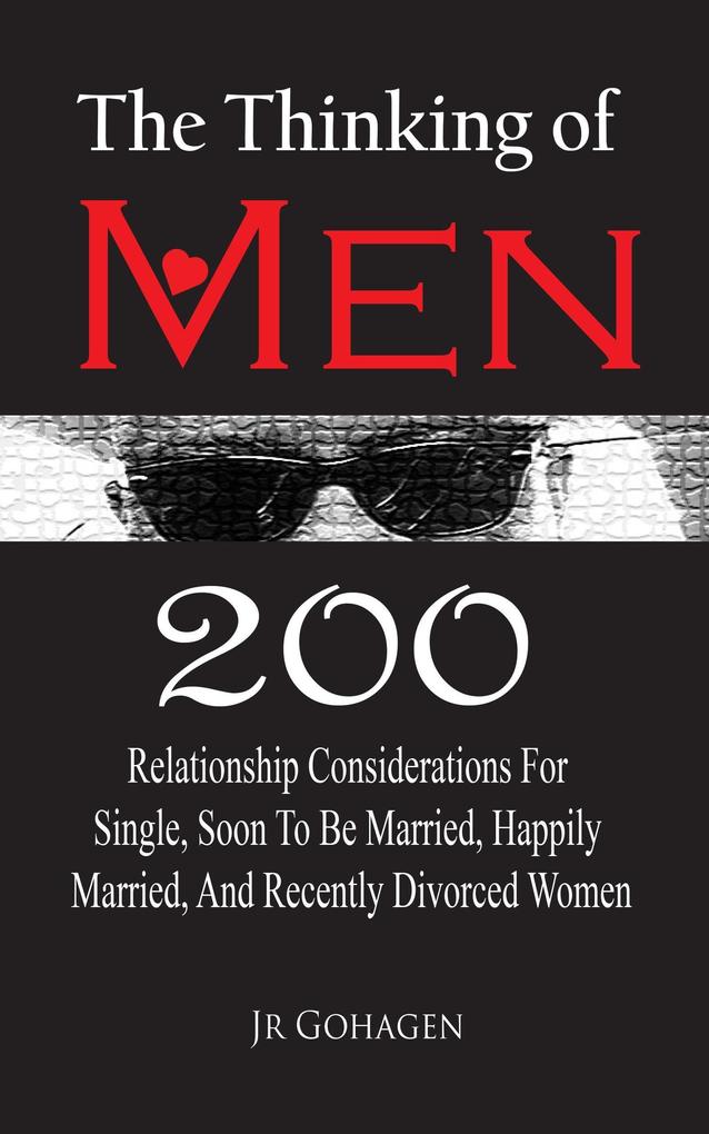 The Thinking of Men: 200 Considerations for Single Soon to be Married Happily Married and Recently Divorced Women