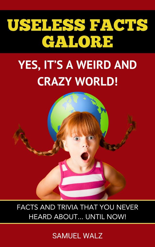 Useless Facts Galore - Yes It‘s A Weird And Crazy World! (Volume 1 #1)