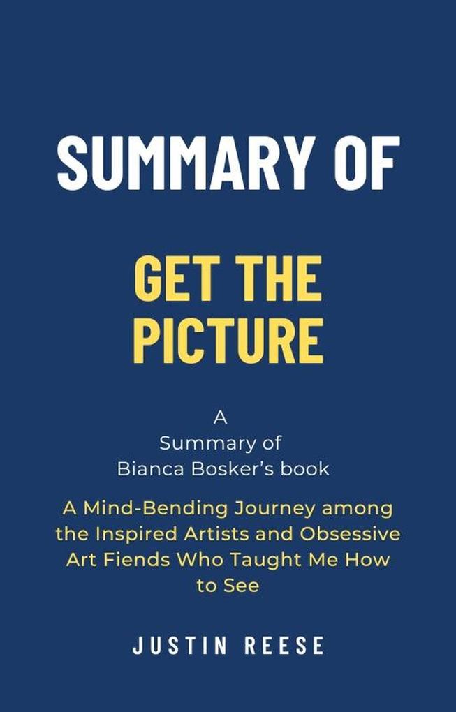 Summary of Get the Picture by Bianca Bosker: A Mind-Bending Journey among the Inspired Artists and Obsessive Art Fiends Who Taught Me How to See