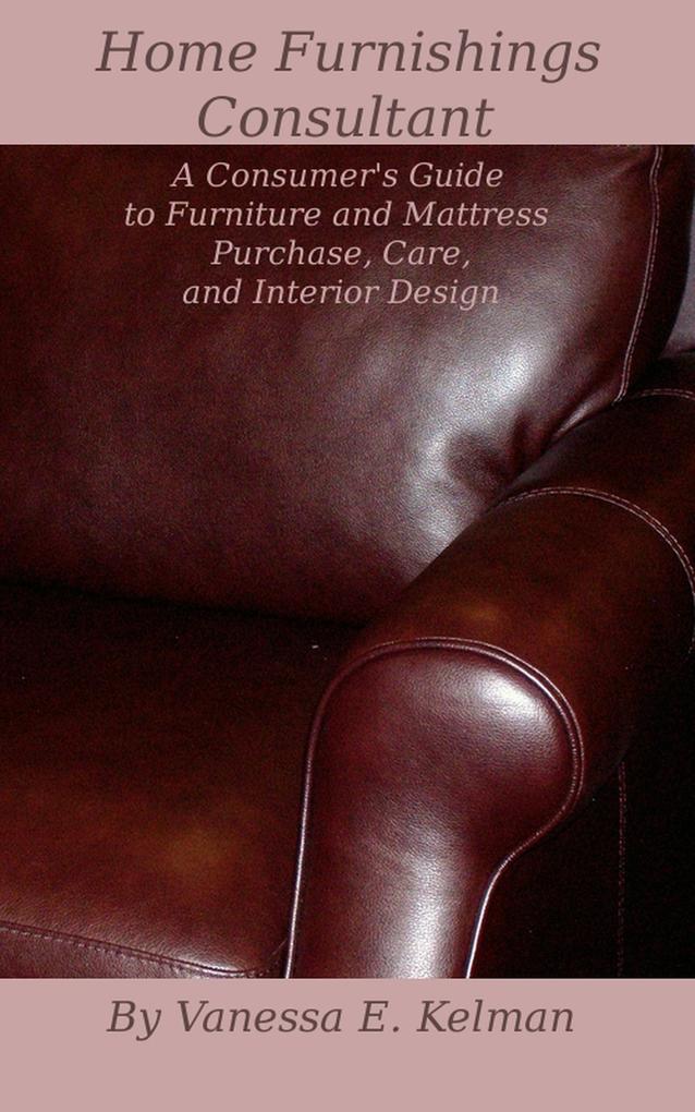 Home Furnishings Consultant: A Consumer‘s Guide to Furniture and Mattress Purchase Care and Interior 