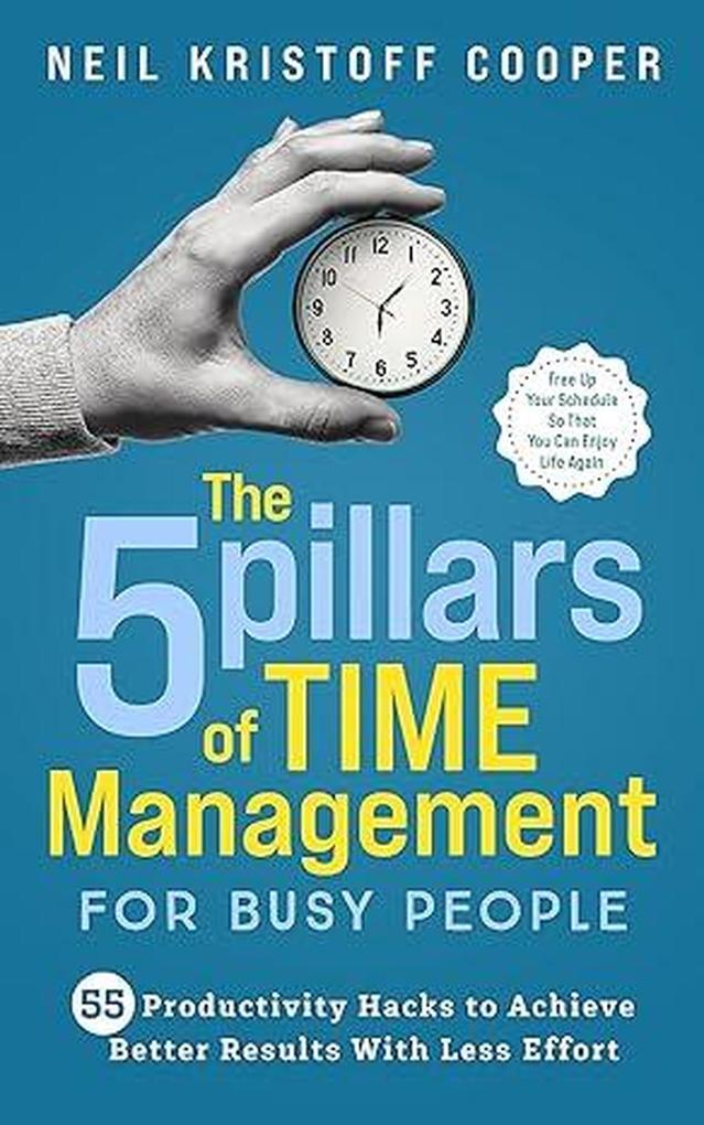 The 5 Pillars of Time Management for Busy People: 55 Productivity Hacks to Achieve Better Results With Less Effort. Free Up Your Schedule So That You Can Enjoy Life Again