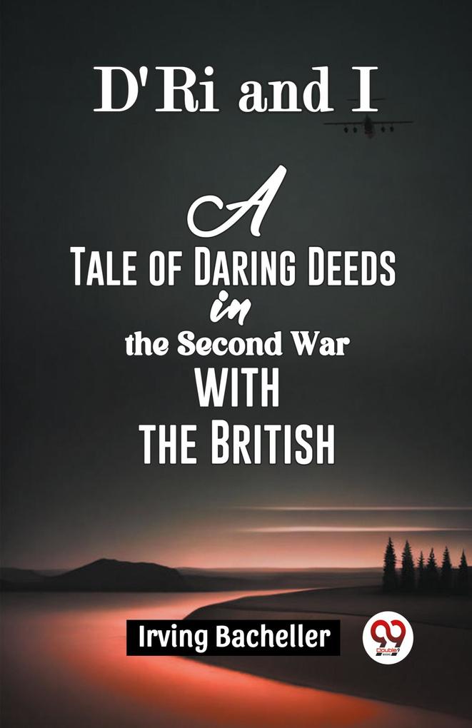 D'Ri And I A Tale Of Daring Deeds In The Second War With The British