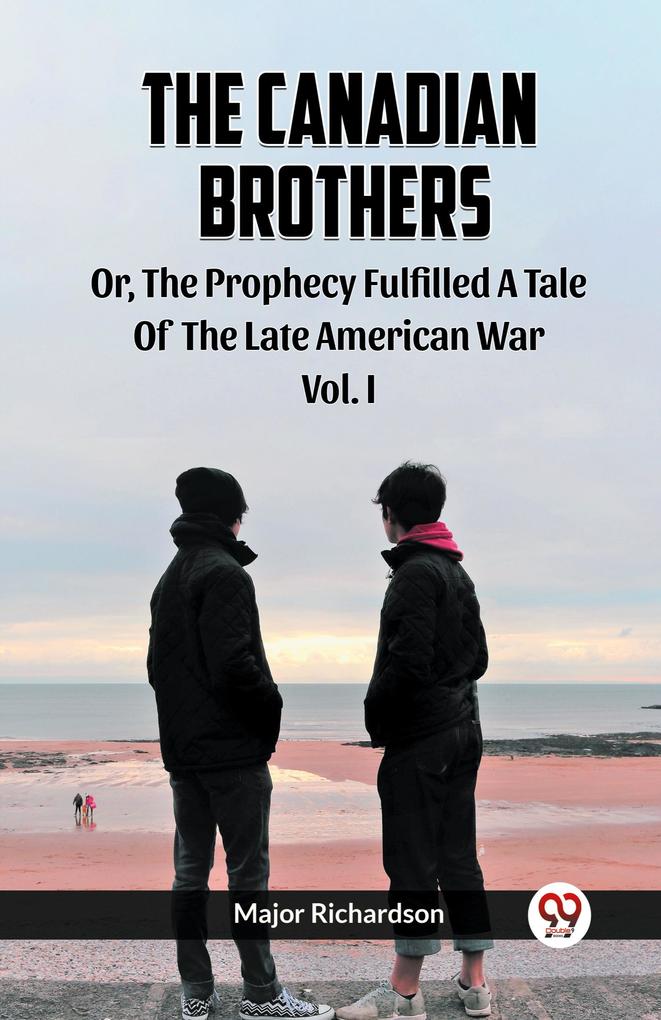 The Canadian Brothers Or The Prophecy Fulfilled A Tale Of The Late American War Vol. I