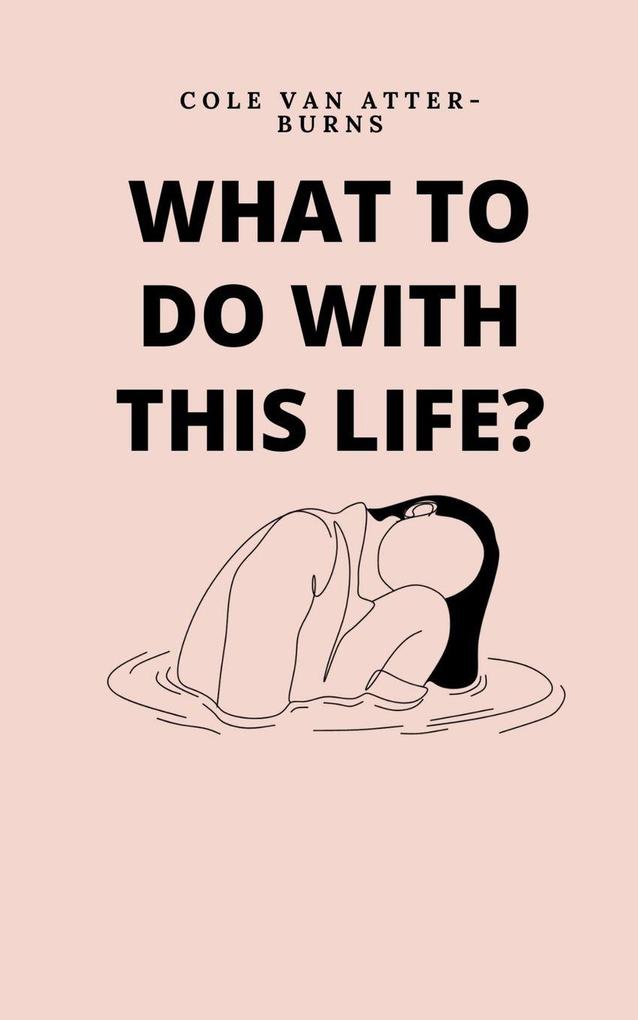 What to do with this life?
