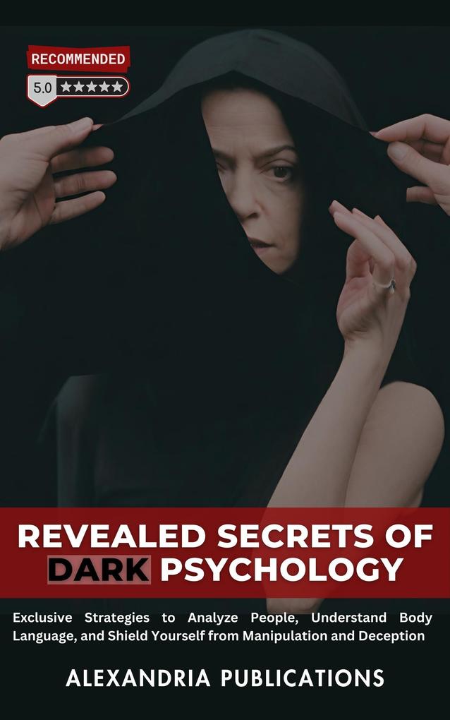 Revealed Secrets of Dark Psychology: Exclusive Strategies to Analyze People Understand Body Language and Shield Yourself from Manipulation and Deception.