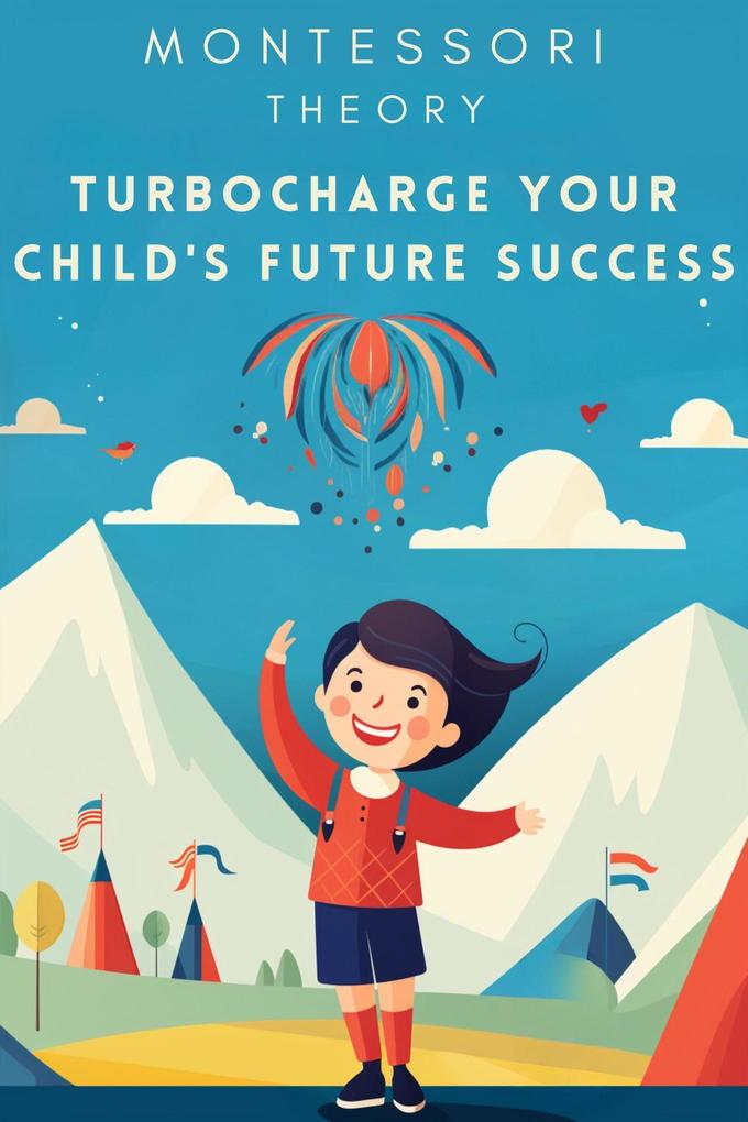 Montessori Theory: Turbocharge Your Child‘s Future Success