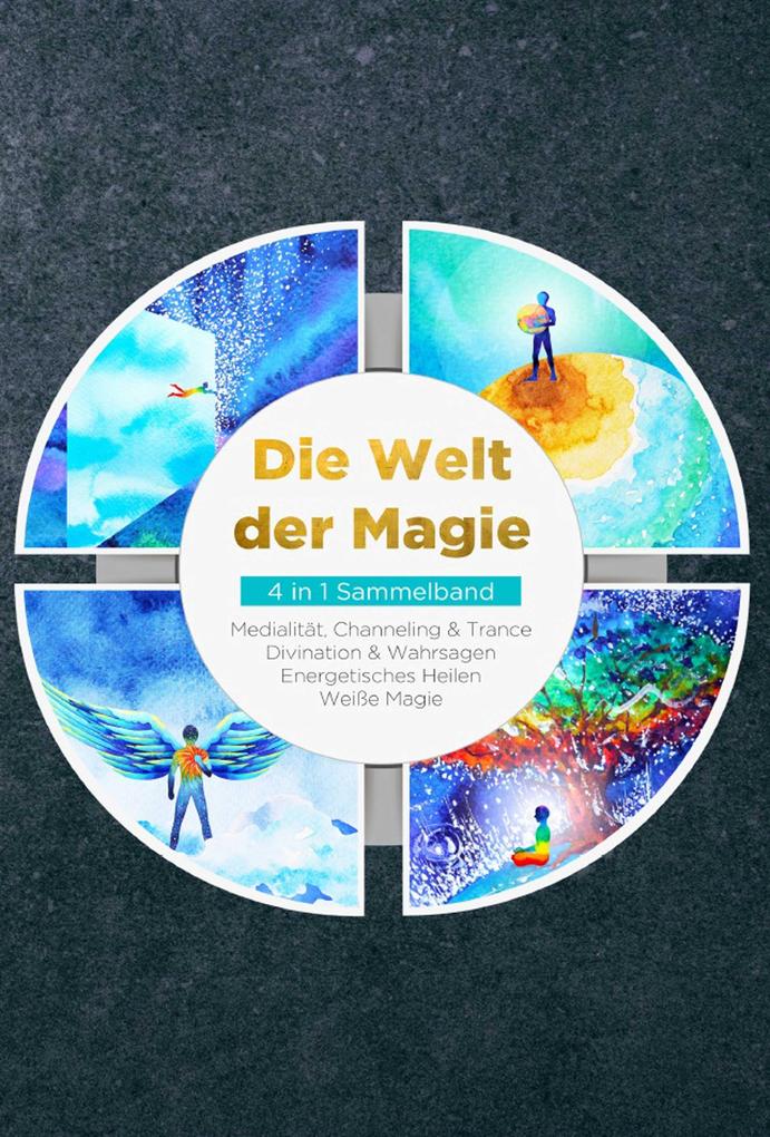 Die Welt der Magie - 4 in 1 Sammelband: Weiße Magie | Medialität Channeling & Trance | Divination & Wahrsagen | Energetisches Heilen