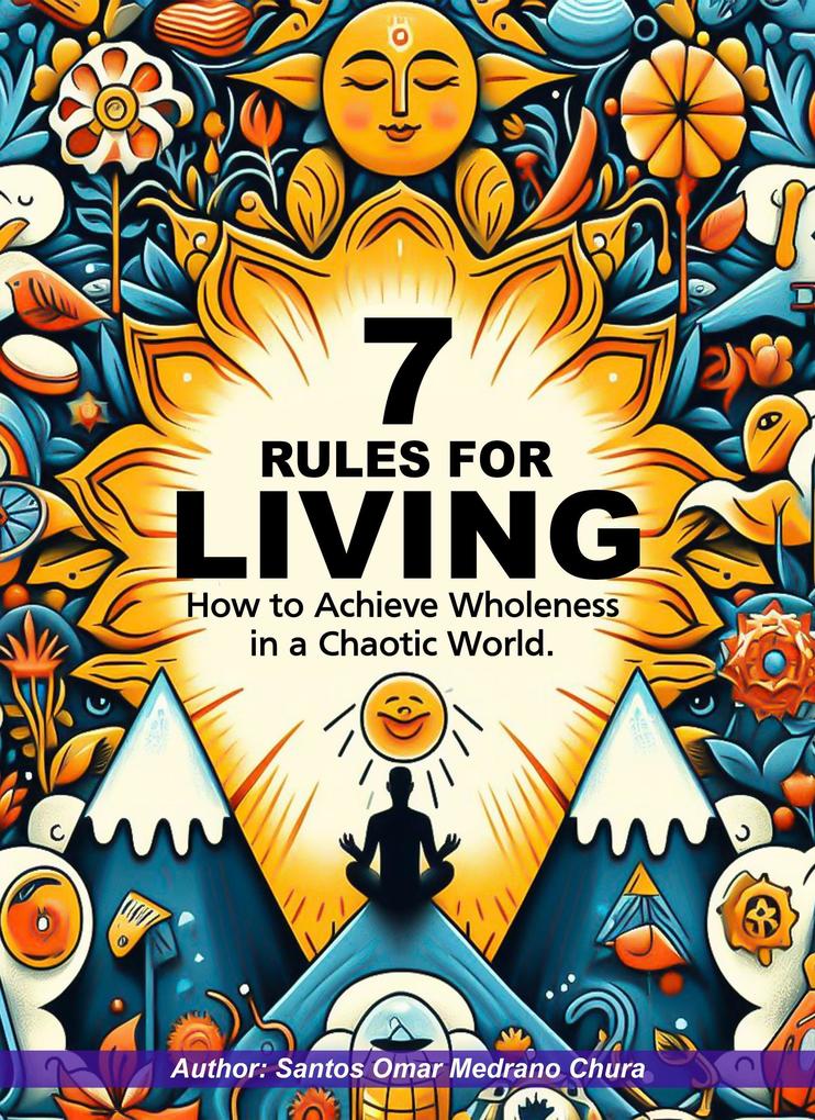 7 Rules for Living. How to Achieve Wholeness in a Chaotic World.