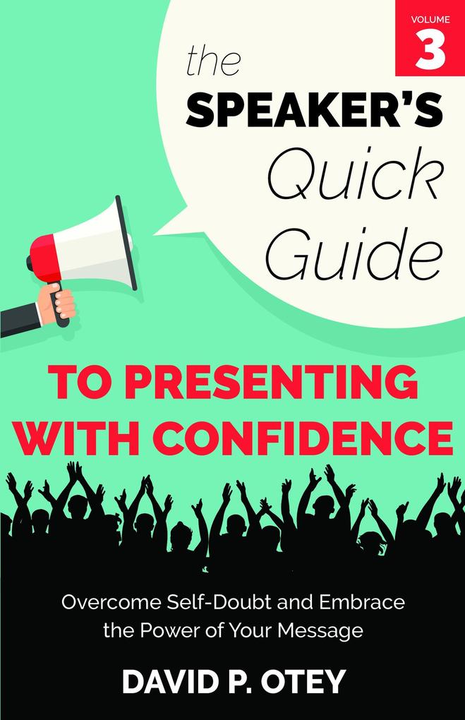 The Speaker‘s Quick Guide to Presenting with Confidence: Overcome Self-Doubt and Embrace the Power of Your Message (The Speaker‘s Quick Guide #3)