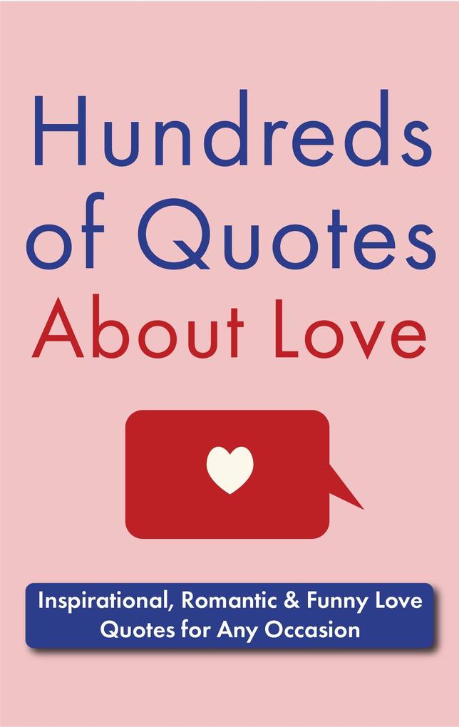 Hundreds of Quotes About Love: Inspirational Romantic & Funny Love Quotes for Any Occasion