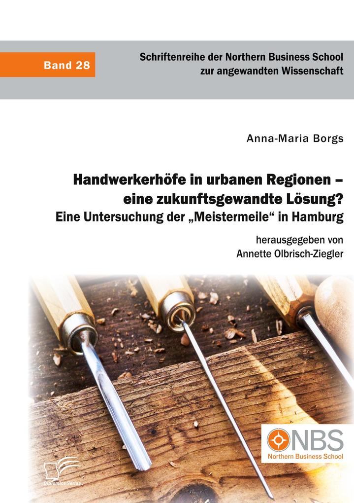 Handwerkerhöfe in urbanen Regionen - eine zukunftsgewandte Lösung? Eine Untersuchung der 'Meistermeile' in Hamburg