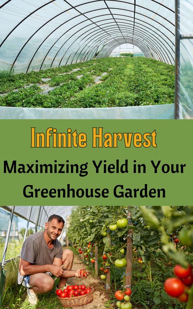 Infinite Harvest : Maximizing Yield in Your Greenhouse Garden