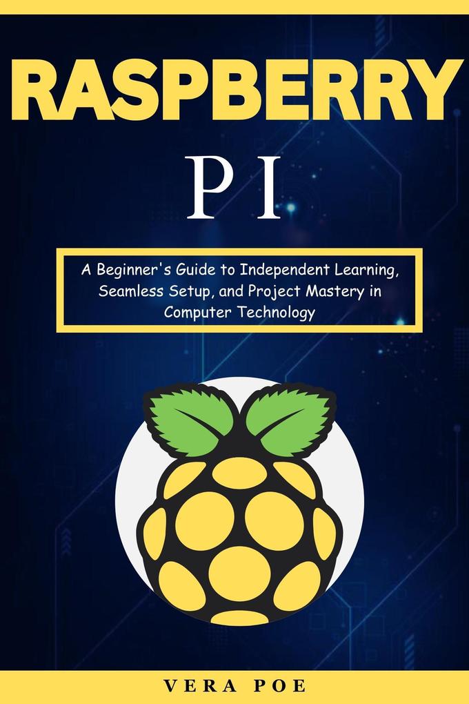 Raspberry PI: A Beginner‘s Guide to Independent Learning Seamless Setup and Project Mastery in Computer Technology