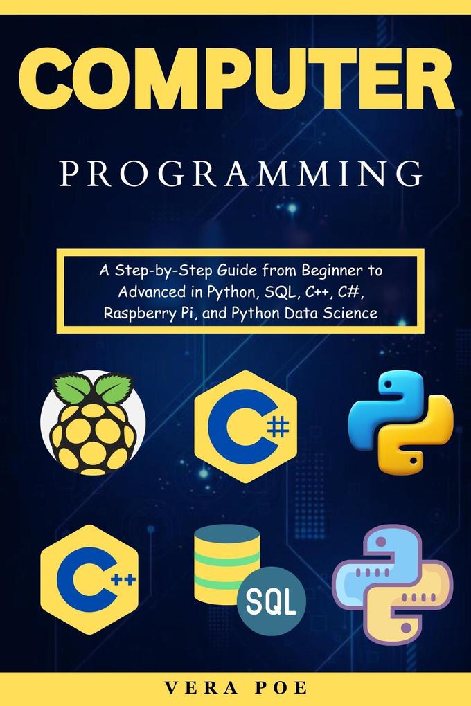 Computer Programming: A Step-by-Step Guide from Beginner to Advanced in Python SQL C++ C# Raspberry Pi and Python Data Science