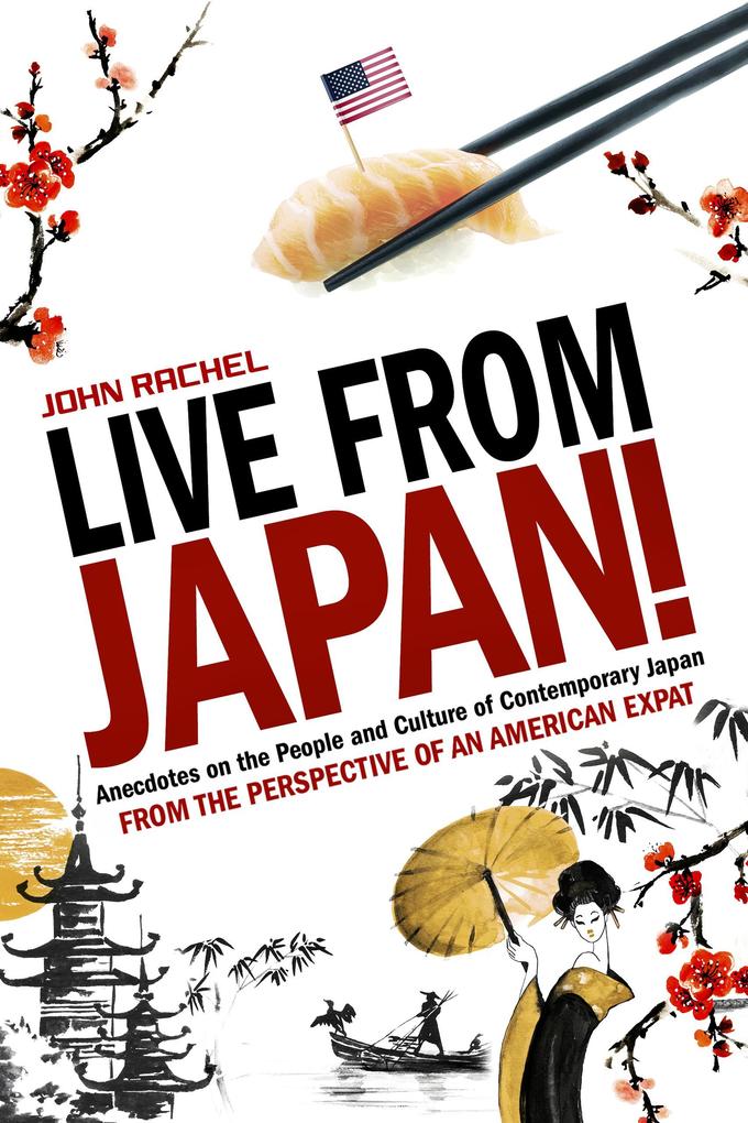 Live From Japan! Anecdotes on the People and Culture of Contemporary Japan From the Perspective of an American Expat