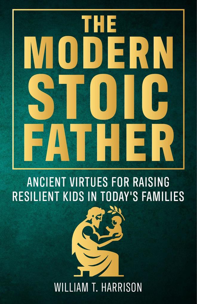 The Modern Stoic Father (The Stoic Life Series: Practical Wisdom for Modern Living #3)
