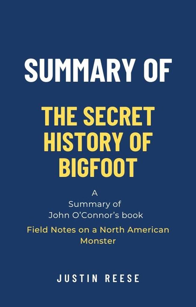 Summary of The Secret History of Bigfoot by John O‘Connor: Field Notes on a North American Monster