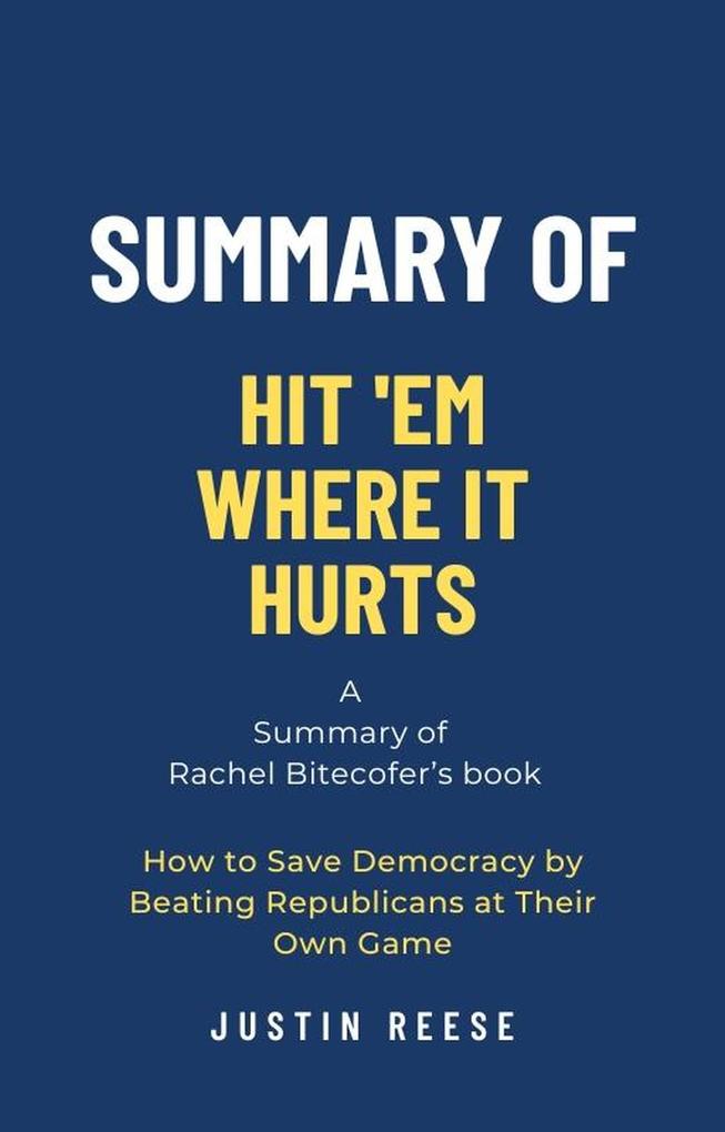 Summary of Hit ‘Em Where It Hurts by Rachel Bitecofer: How to Save Democracy by Beating Republicans at Their Own Game