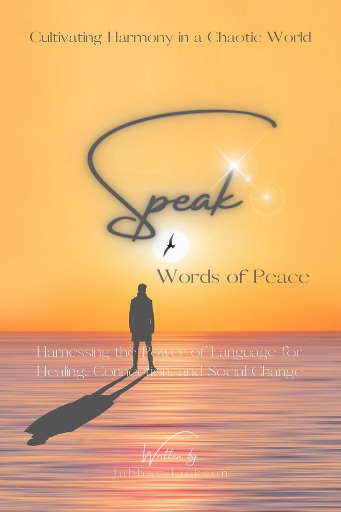 Speak Words of Peace: Harnessing the Power of Language for Healing Connection and Social Change - Cultivating Harmony in a Chaotic World