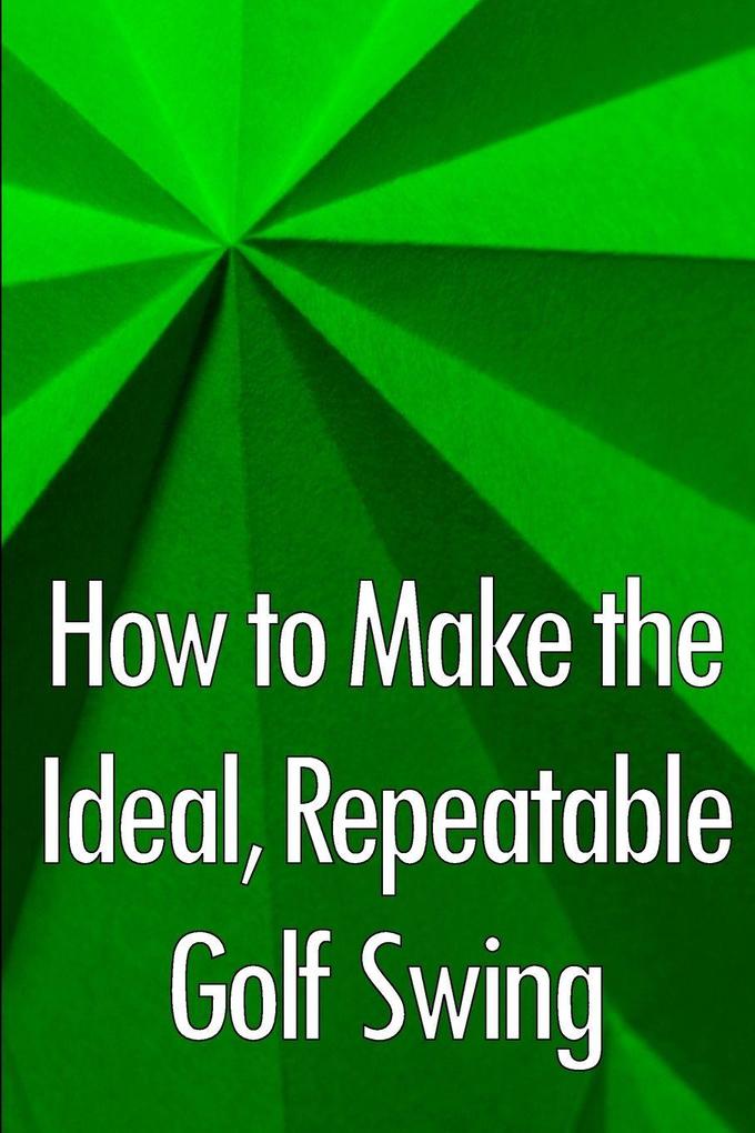 How to Make the Ideal Repeatable Golf Swing