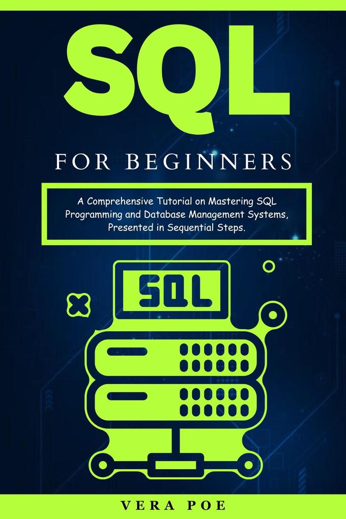 SQL for Beginners: A Comprehensive Tutorial on Mastering SQL Programming and Database Management Systems Presented in Sequential Steps.
