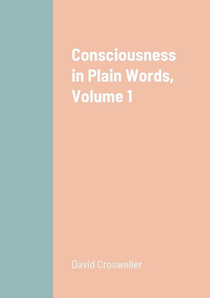 Consciousness in Plain Words Volume 1