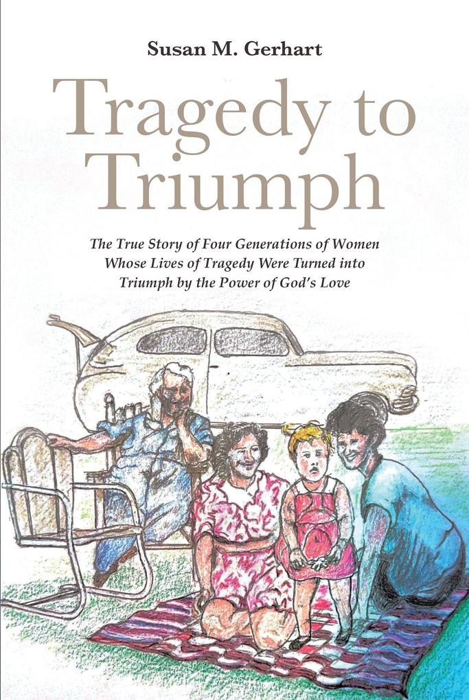 Tragedy to Triumph; The True Story of Four Generations of Women Whose Lives of Tragedy Were Turned into Triumph by the Power of God‘s Love